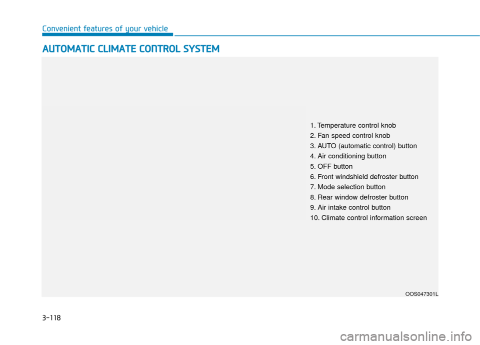 Hyundai Kona 2020 Owners Manual 3-118
Convenient features of your vehicle
A
AU
U T
TO
O M
M A
AT
TI
IC
C
C
C L
LI
IM
M A
AT
TE
E
C
C O
O N
NT
TR
R O
O L
L
S
S Y
Y S
ST
T E
EM
M
OOS047301L
1. Temperature control knob
2. Fan sp Hyundai Kona 2020 Owners Manual 3-118
Convenient features of your vehicle
A
AU
U T
TO
O M
M A
AT
TI
IC
C
C
C L
LI
IM
M A
AT
TE
E
C
C O
O N
NT
TR
R O
O L
L
S
S Y
Y S
ST
T E
EM
M
OOS047301L
1. Temperature control knob
2. Fan sp