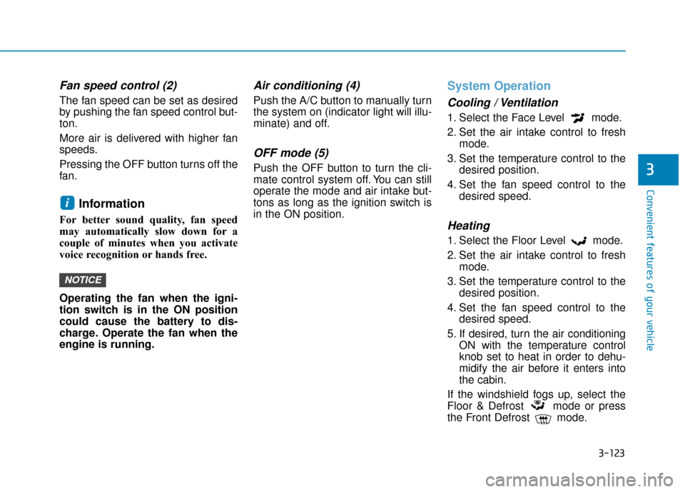 Hyundai Kona 2020 Owners Manual 3-123
Convenient features of your vehicle
3
Fan speed control (2)
The fan speed can be set as desired
by pushing the fan speed control but-
ton.
More air is delivered with higher fan
speeds.
Pressing Hyundai Kona 2020 Owners Manual 3-123
Convenient features of your vehicle
3
Fan speed control (2)
The fan speed can be set as desired
by pushing the fan speed control but-
ton.
More air is delivered with higher fan
speeds.
Pressing