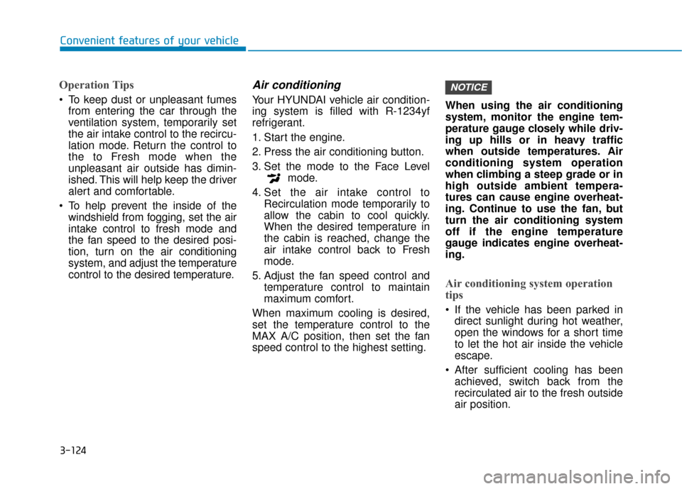 Hyundai Kona 2020 Owners Manual 3-124
Convenient features of your vehicle
Operation Tips
To keep dust or unpleasant fumesfrom entering the car through the
ventilation system, temporarily set
the air intake control to the recircu-
l Hyundai Kona 2020 Owners Manual 3-124
Convenient features of your vehicle
Operation Tips
To keep dust or unpleasant fumesfrom entering the car through the
ventilation system, temporarily set
the air intake control to the recircu-
l