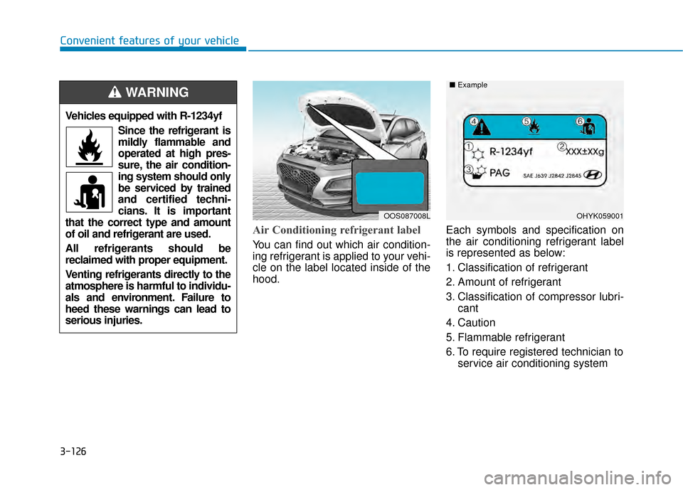 Hyundai Kona 2020  Owners Manual 3-126
Convenient features of your vehicle
Air Conditioning refrigerant label
You can find out which air condition-
ing refrigerant is applied to your vehi-
cle on the label located inside of the
hood.