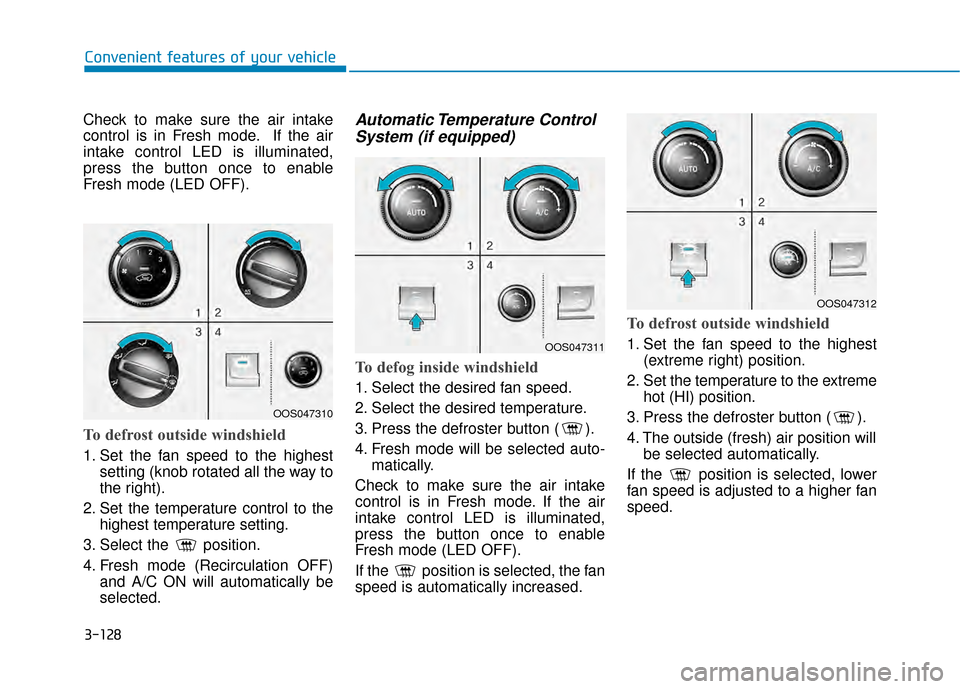 Hyundai Kona 2020 Owners Manual 3-128
Convenient features of your vehicle
Check to make sure the air intake
control is in Fresh mode. If the air
intake control LED is illuminated,
press the button once to enable
Fresh mode (LED OFF) Hyundai Kona 2020 Owners Manual 3-128
Convenient features of your vehicle
Check to make sure the air intake
control is in Fresh mode. If the air
intake control LED is illuminated,
press the button once to enable
Fresh mode (LED OFF)