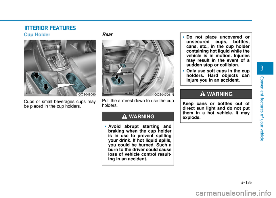 Hyundai Kona 2020 Owners Manual 3-135
Convenient features of your vehicle
3
Cup Holder
Cups or small beverages cups may
be placed in the cup holders.
Rear
Pull the armrest down to use the cup
holders.
I IN
N T
TE
ER
R I
IO
O R
R
F Hyundai Kona 2020 Owners Manual 3-135
Convenient features of your vehicle
3
Cup Holder
Cups or small beverages cups may
be placed in the cup holders.
Rear
Pull the armrest down to use the cup
holders.
I IN
N T
TE
ER
R I
IO
O R
R
F