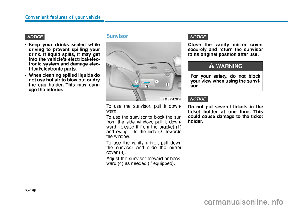 Hyundai Kona 2020 Owners Manual 3-136
Convenient features of your vehicle
Keep your drinks sealed while driving to prevent spilling your
drink. If liquid spills, it may get
into the vehicles electrical/elec-
tronic system and dama Hyundai Kona 2020 Owners Manual 3-136
Convenient features of your vehicle
Keep your drinks sealed while driving to prevent spilling your
drink. If liquid spills, it may get
into the vehicles electrical/elec-
tronic system and dama