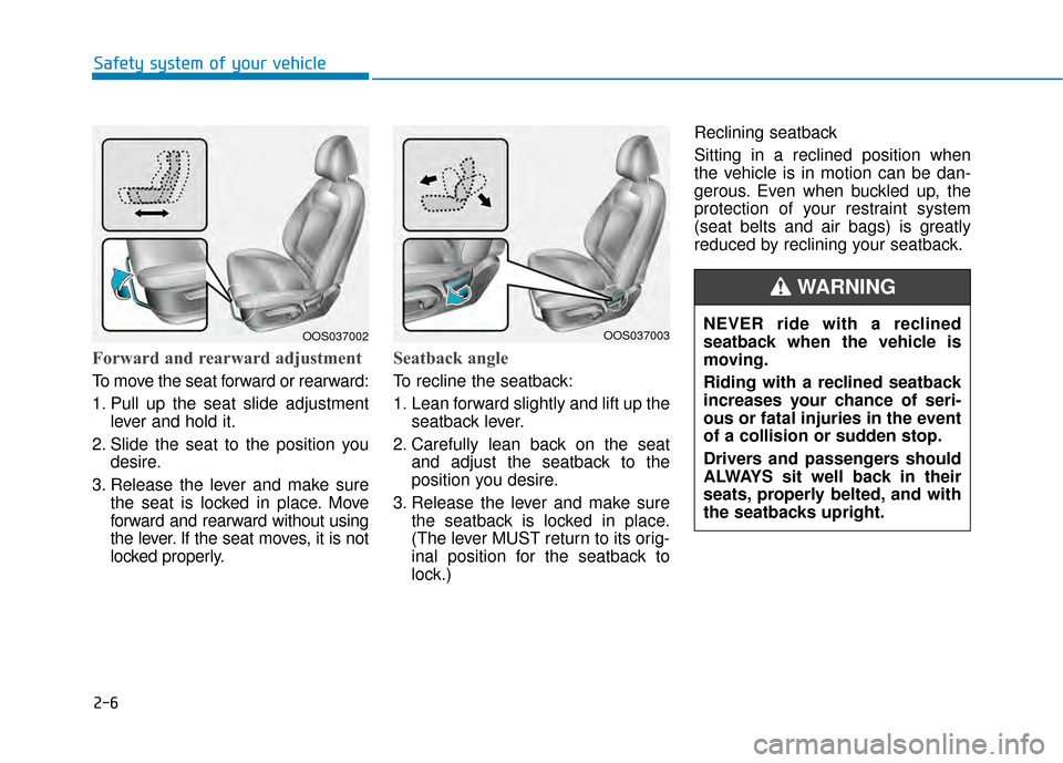 Hyundai Kona 2020  Owners Manual 2-6
Safety system of your vehicle
Forward and rearward adjustment 
To move the seat forward or rearward:
1. Pull up the seat slide adjustmentlever and hold it.
2. Slide the seat to the position you de