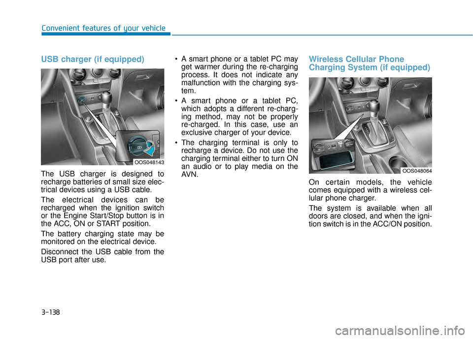 Hyundai Kona 2020  Owners Manual 3-138
USB charger (if equipped)
The USB charger is designed to
recharge batteries of small size elec-
trical devices using a USB cable.
The electrical devices can be
recharged when the ignition switch