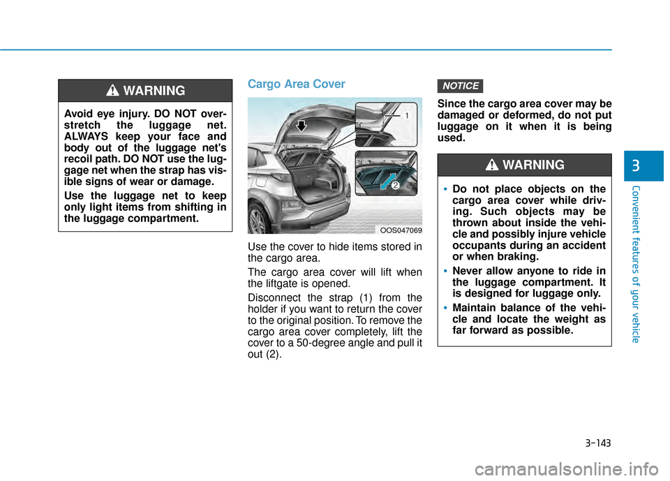 Hyundai Kona 2020 Owners Manual 3-143
Convenient features of your vehicle
3
Cargo Area Cover
Use the cover to hide items stored in
the cargo area.
The cargo area cover will lift when
the liftgate is opened.
Disconnect the strap (1) Hyundai Kona 2020 Owners Manual 3-143
Convenient features of your vehicle
3
Cargo Area Cover
Use the cover to hide items stored in
the cargo area.
The cargo area cover will lift when
the liftgate is opened.
Disconnect the strap (1)