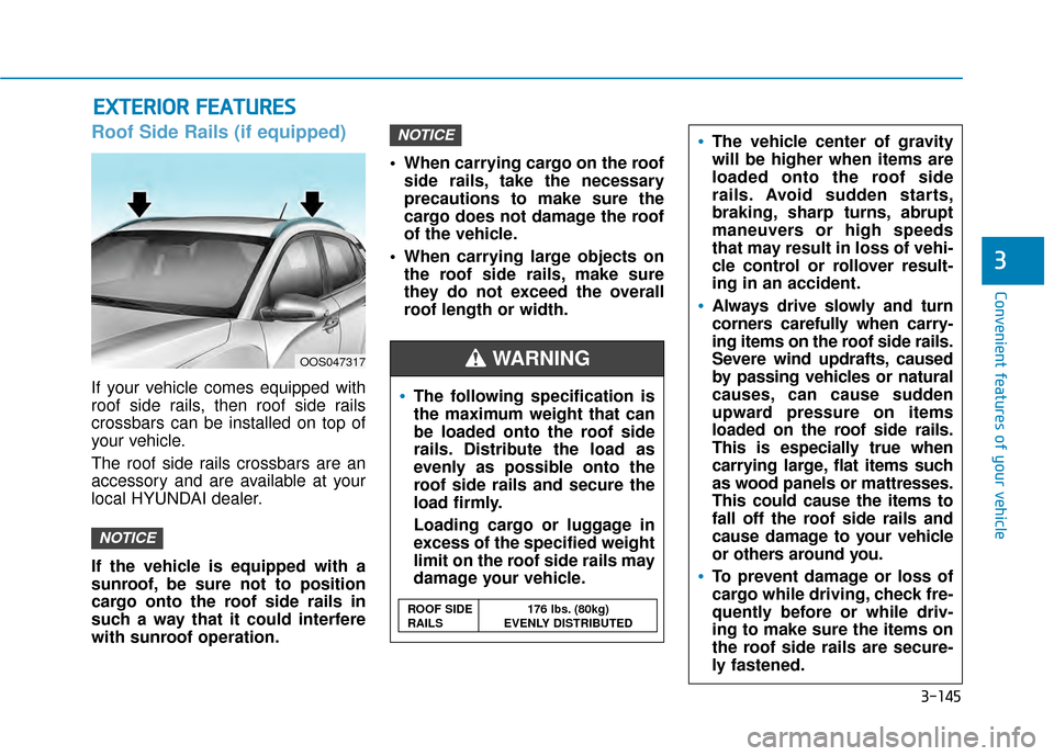 Hyundai Kona 2020  Owners Manual 3-145
Convenient features of your vehicle
3
Roof Side Rails (if equipped)
If your vehicle comes equipped with
roof side rails, then roof side rails
crossbars can be installed on top of
your vehicle.
T