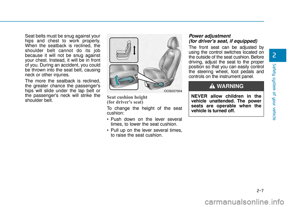 Hyundai Kona 2020  Owners Manual 2-7
Safety system of your vehicle
2
Seat belts must be snug against your
hips and chest to work properly.
When the seatback is reclined, the
shoulder belt cannot do its job
because it will not be snug