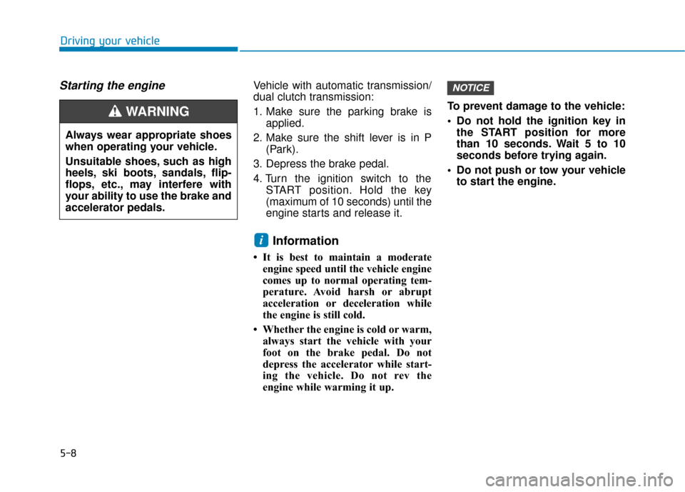 Hyundai Kona 2020 Owners Manual 5-8
Starting the engine Vehicle with automatic transmission/
dual clutch transmission:
1. Make sure the parking brake isapplied.
2. Make sure the shift lever is in P (Park).
3. Depress the brake pedal Hyundai Kona 2020 Owners Manual 5-8
Starting the engine Vehicle with automatic transmission/
dual clutch transmission:
1. Make sure the parking brake isapplied.
2. Make sure the shift lever is in P (Park).
3. Depress the brake pedal