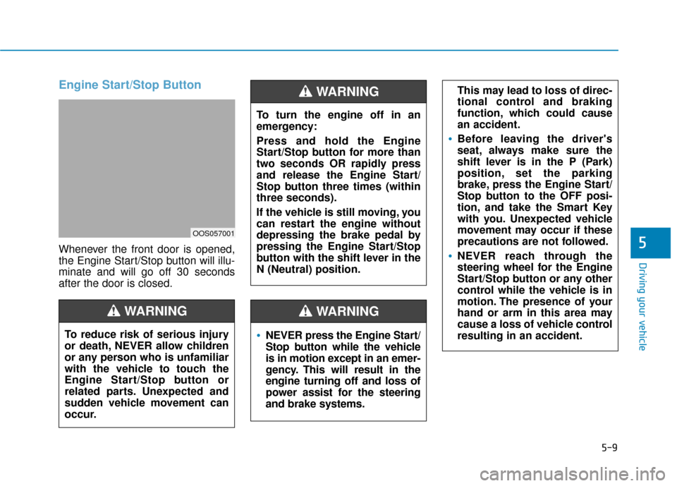 Hyundai Kona 2020 Owners Manual 5-9
Driving your vehicle
5
Engine Start/Stop Button
Whenever the front door is opened,
the Engine Start/Stop button will illu-
minate and will go off 30 seconds
after the door is closed.
NEVER press t Hyundai Kona 2020 Owners Manual 5-9
Driving your vehicle
5
Engine Start/Stop Button
Whenever the front door is opened,
the Engine Start/Stop button will illu-
minate and will go off 30 seconds
after the door is closed.
NEVER press t