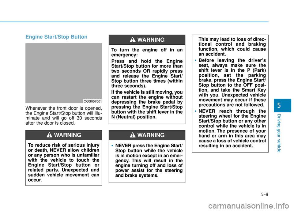 Hyundai Kona 2020  Owners Manual 5-9
Driving your vehicle
5
Engine Start/Stop Button
Whenever the front door is opened,
the Engine Start/Stop button will illu-
minate and will go off 30 seconds
after the door is closed.
NEVER press t