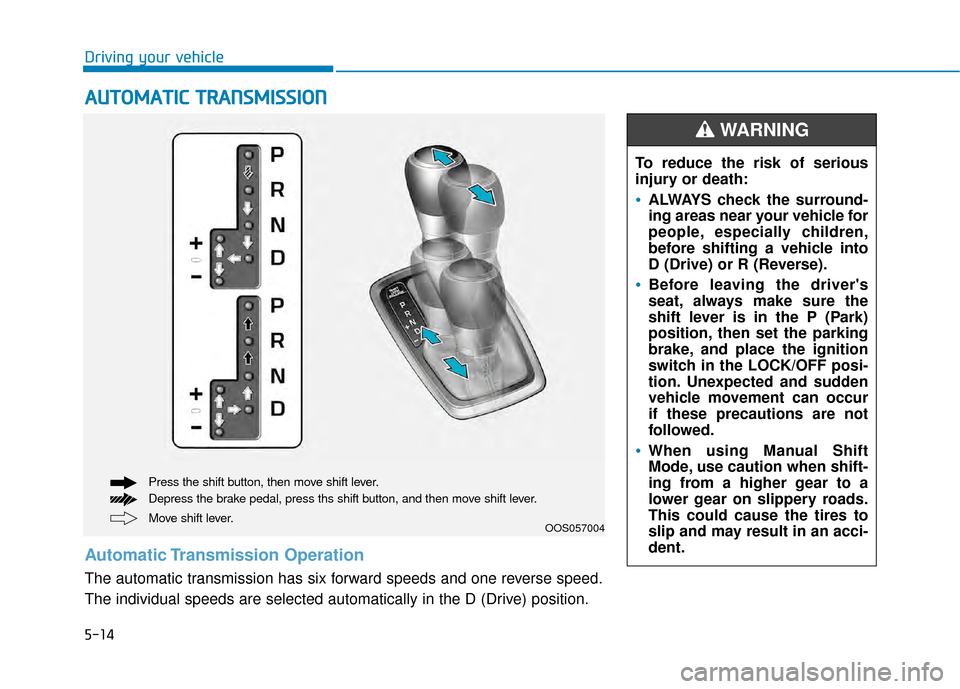 Hyundai Kona 2020 User Guide 5-14
Driving your vehicle
A
AU
U T
TO
O M
M A
AT
TI
IC
C  
 T
T R
R A
A N
N S
SM
M I
IS
S S
SI
IO
O N
N
Move shift lever. Press the shift button, then move shift lever.
Depress the brake pedal, press 