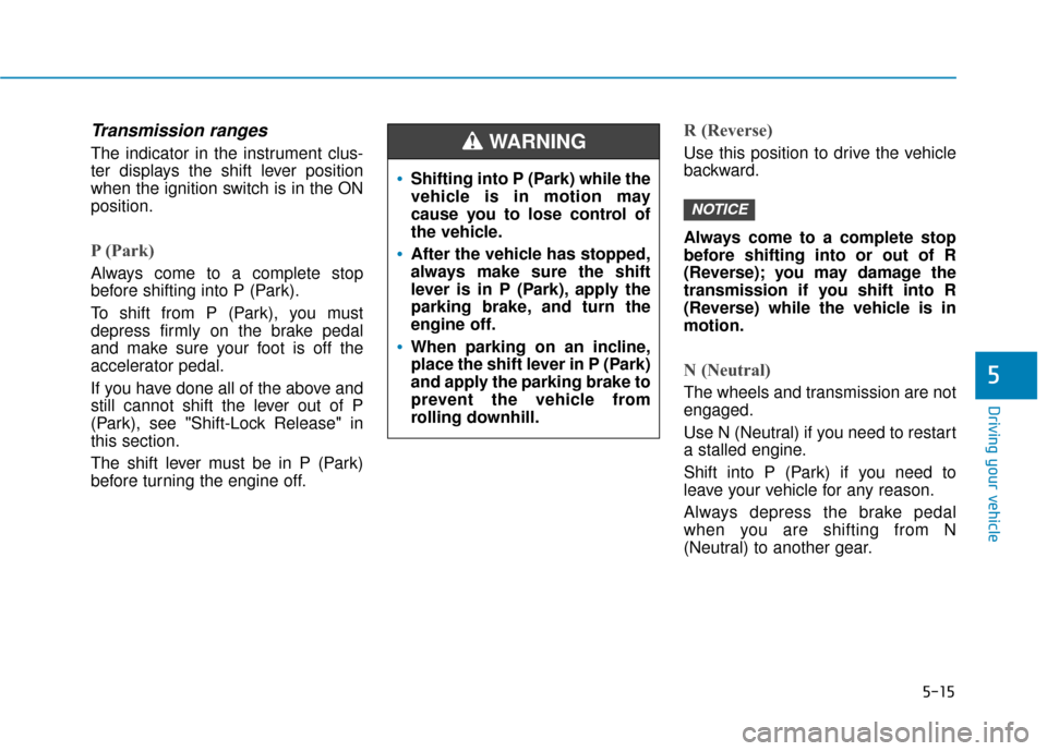 Hyundai Kona 2020 Owners Manual 5-15
Driving your vehicle
5
Transmission ranges
The indicator in the instrument clus-
ter displays the shift lever position
when the ignition switch is in the ON
position.
P (Park)
Always come to a c Hyundai Kona 2020 Owners Manual 5-15
Driving your vehicle
5
Transmission ranges
The indicator in the instrument clus-
ter displays the shift lever position
when the ignition switch is in the ON
position.
P (Park)
Always come to a c