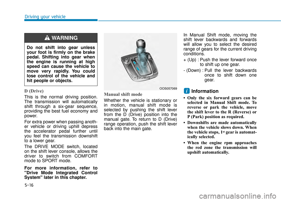 Hyundai Kona 2020 Owners Manual 5-16
Driving your vehicle
D (Drive)
This is the normal driving position.
The transmission will automatically
shift through a six-gear sequence,
providing the best fuel economy and
power.
For extra po Hyundai Kona 2020 Owners Manual 5-16
Driving your vehicle
D (Drive)
This is the normal driving position.
The transmission will automatically
shift through a six-gear sequence,
providing the best fuel economy and
power.
For extra po
