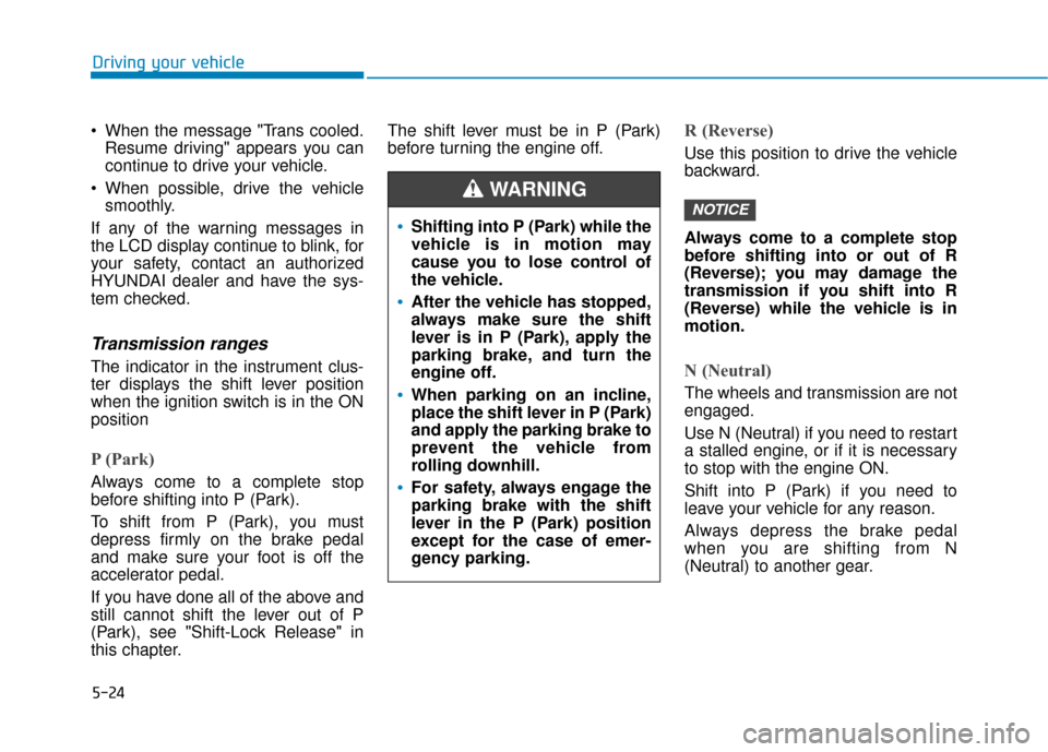 Hyundai Kona 2020 Owners Manual 5-24
Driving your vehicle
When the message "Trans cooled. Resume driving" appears you can
continue to drive your vehicle.
When possible, drive the vehicle smoothly.
If any of the warning messages in Hyundai Kona 2020 Owners Manual 5-24
Driving your vehicle
When the message "Trans cooled. Resume driving" appears you can
continue to drive your vehicle.
When possible, drive the vehicle smoothly.
If any of the warning messages in