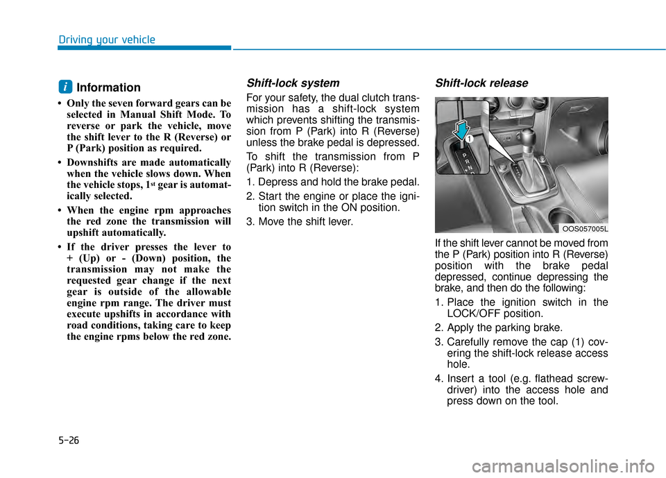 Hyundai Kona 2020 Owners Manual 5-26
Driving your vehicle
Information
• Only the seven forward gears can beselected in Manual Shift Mode. To
reverse or park the vehicle, move
the shift lever to the R (Reverse) or
P (Park) position Hyundai Kona 2020 Owners Manual 5-26
Driving your vehicle
Information
• Only the seven forward gears can beselected in Manual Shift Mode. To
reverse or park the vehicle, move
the shift lever to the R (Reverse) or
P (Park) position
