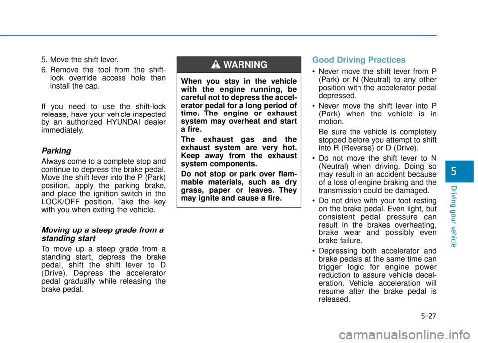 Hyundai Kona 2020 Owners Manual 5-27
Driving your vehicle
5
5. Move the shift lever.
6. Remove the tool from the shift-lock override access hole then
install the cap.
If you need to use the shift-lock
release, have your vehicle insp Hyundai Kona 2020 Owners Manual 5-27
Driving your vehicle
5
5. Move the shift lever.
6. Remove the tool from the shift-lock override access hole then
install the cap.
If you need to use the shift-lock
release, have your vehicle insp