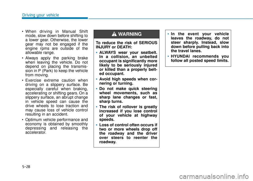 Hyundai Kona 2020 Owners Manual 5-28
Driving your vehicle
When driving in Manual Shift mode, slow down before shifting to
a lower gear. Otherwise, the lower
gear may not be engaged if the
engine rpms are outside of the
allowable ra Hyundai Kona 2020 Owners Manual 5-28
Driving your vehicle
When driving in Manual Shift mode, slow down before shifting to
a lower gear. Otherwise, the lower
gear may not be engaged if the
engine rpms are outside of the
allowable ra