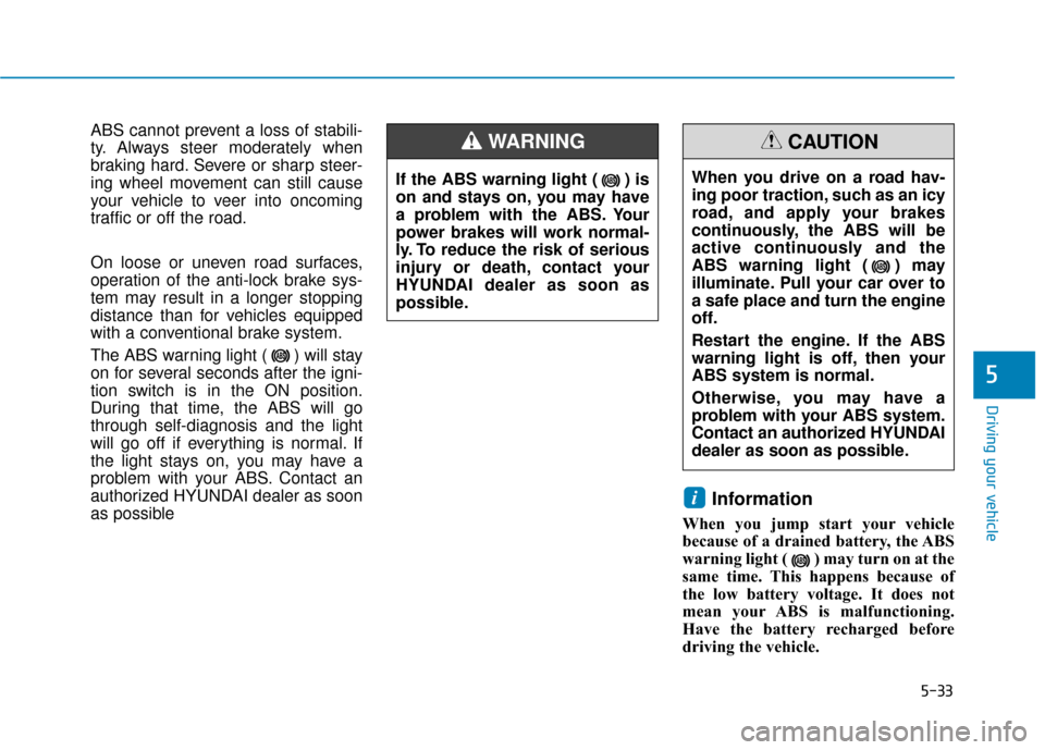 Hyundai Kona 2020 Owners Manual 5-33
Driving your vehicle
ABS cannot prevent a loss of stabili-
ty. Always steer moderately when
braking hard. Severe or sharp steer-
ing wheel movement can still cause
your vehicle to veer into oncom Hyundai Kona 2020 Owners Manual 5-33
Driving your vehicle
ABS cannot prevent a loss of stabili-
ty. Always steer moderately when
braking hard. Severe or sharp steer-
ing wheel movement can still cause
your vehicle to veer into oncom