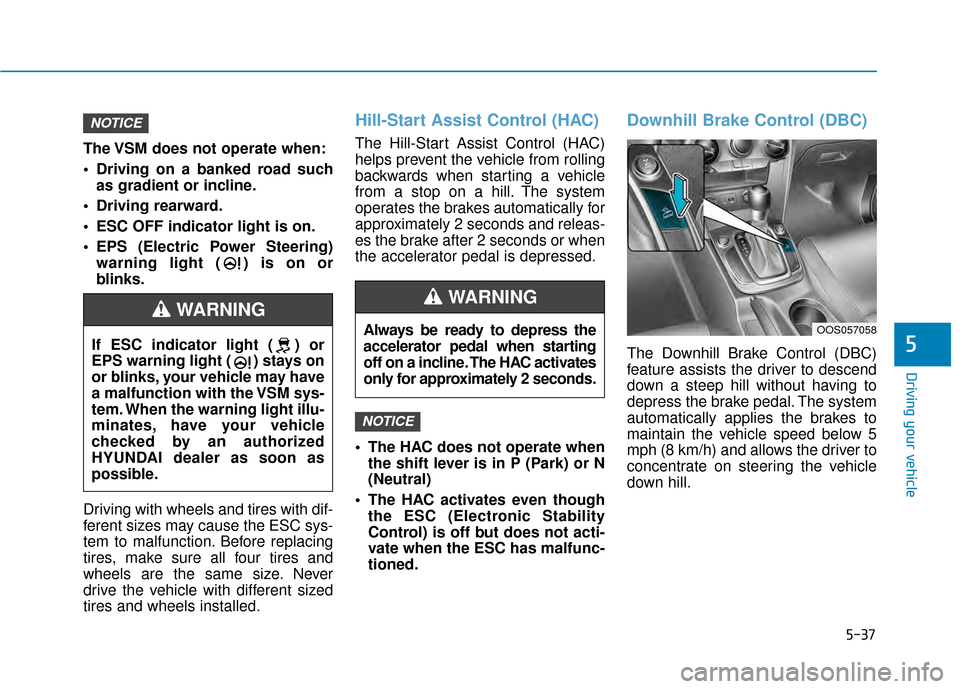 Hyundai Kona 2020  Owners Manual 5-37
Driving your vehicle
5
The VSM does not operate when:
 Driving on a banked road suchas gradient or incline.
 Driving rearward.
 ESC OFF indicator light is on.
 EPS (Electric Power Steering) warni