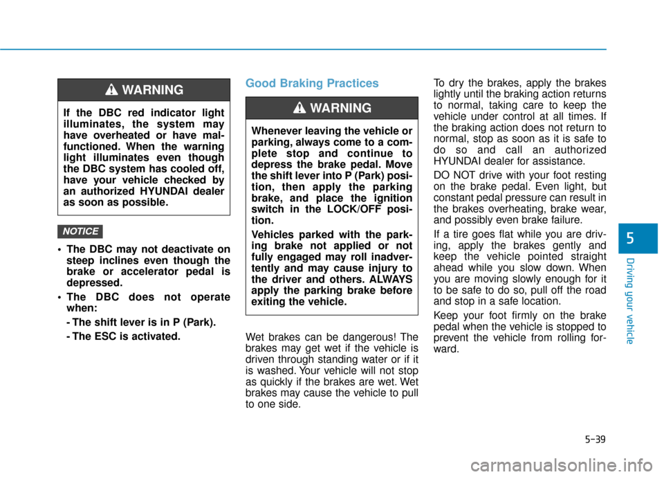 Hyundai Kona 2020 Owners Manual 5-39
Driving your vehicle
5 The DBC may not deactivate onsteep inclines even though the
brake or accelerator pedal is
depressed.
The DBC does not operate when:
- The shift lever is in P (Park).
- The Hyundai Kona 2020 Owners Manual 5-39
Driving your vehicle
5 The DBC may not deactivate onsteep inclines even though the
brake or accelerator pedal is
depressed.
The DBC does not operate when:
- The shift lever is in P (Park).
- The