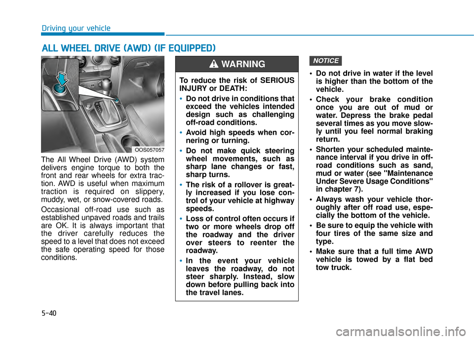 Hyundai Kona 2020  Owners Manual 5-40
Driving your vehicle
The All Wheel Drive (AWD) system
delivers engine torque to both the
front and rear wheels for extra trac-
tion. AWD is useful when maximum
traction is required on slippery,
m