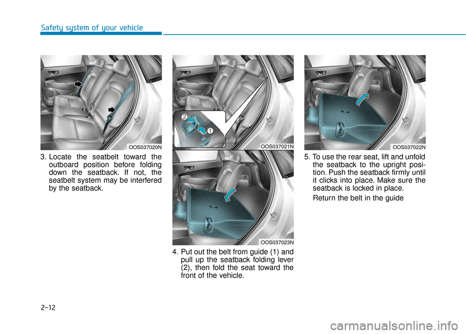 Hyundai Kona 2020 Owners Guide 2-12
Safety system of your vehicle
3. Locate the seatbelt toward the outboard position before folding
down the seatback. If not, the
seatbelt system may be interfered
by the seatback.
4. Put out the b Hyundai Kona 2020 Owners Guide 2-12
Safety system of your vehicle
3. Locate the seatbelt toward the outboard position before folding
down the seatback. If not, the
seatbelt system may be interfered
by the seatback.
4. Put out the b
