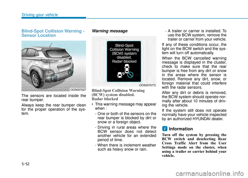 Hyundai Kona 2020  Owners Manual 5-52
Driving your vehicle
Blind-Spot Collision Warning -
Sensor Location
The sensors are located inside the
rear bumper.
Always keep the rear bumper clean
for the proper operation of the sys-
tem.
War