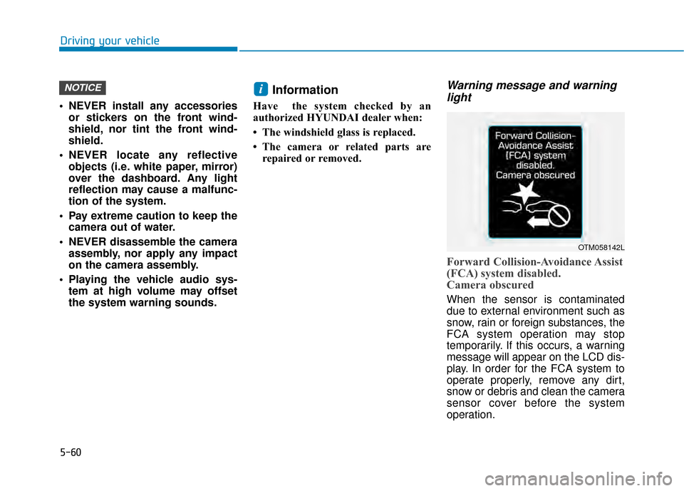 Hyundai Kona 2020  Owners Manual 5-60
 NEVER install any accessoriesor stickers on the front wind-
shield, nor tint the front wind-
shield.
 NEVER locate any reflective objects (i.e. white paper, mirror)
over the dashboard. Any light