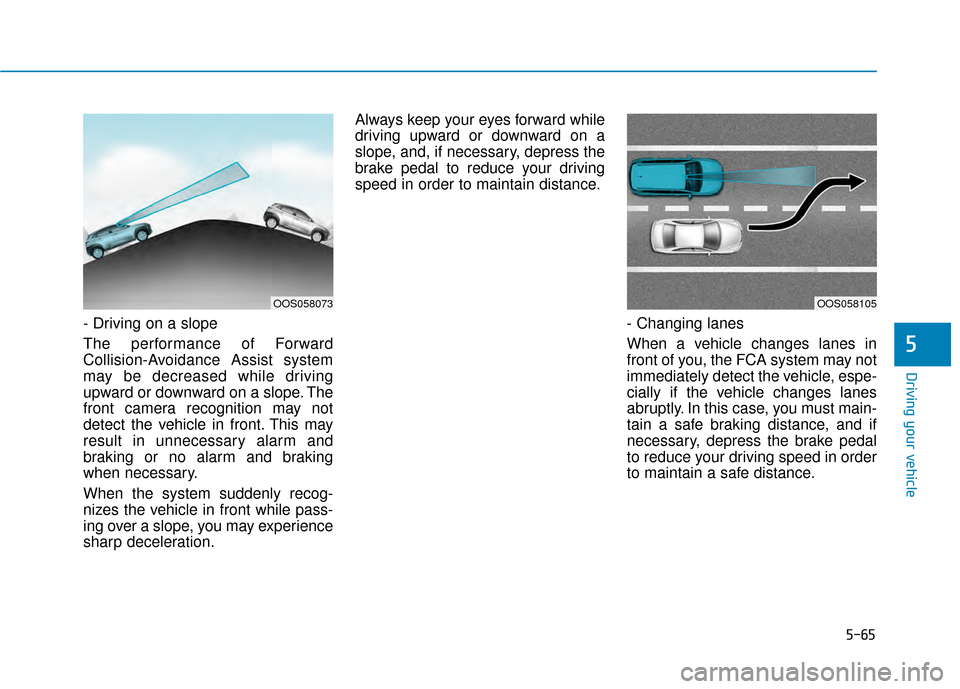 Hyundai Kona 2020 User Guide 5-65
Driving your vehicle
- Driving on a slope
The performance of Forward
Collision-Avoidance Assist system
may be decreased while driving
upward or downward on a slope. The
front camera recognition m