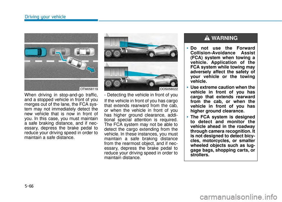 Hyundai Kona 2020 User Guide 5-66
When driving in stop-and-go traffic,
and a stopped vehicle in front of you
merges out of the lane, the FCA sys-
tem may not immediately detect the
new vehicle that is now in front of
you. In this