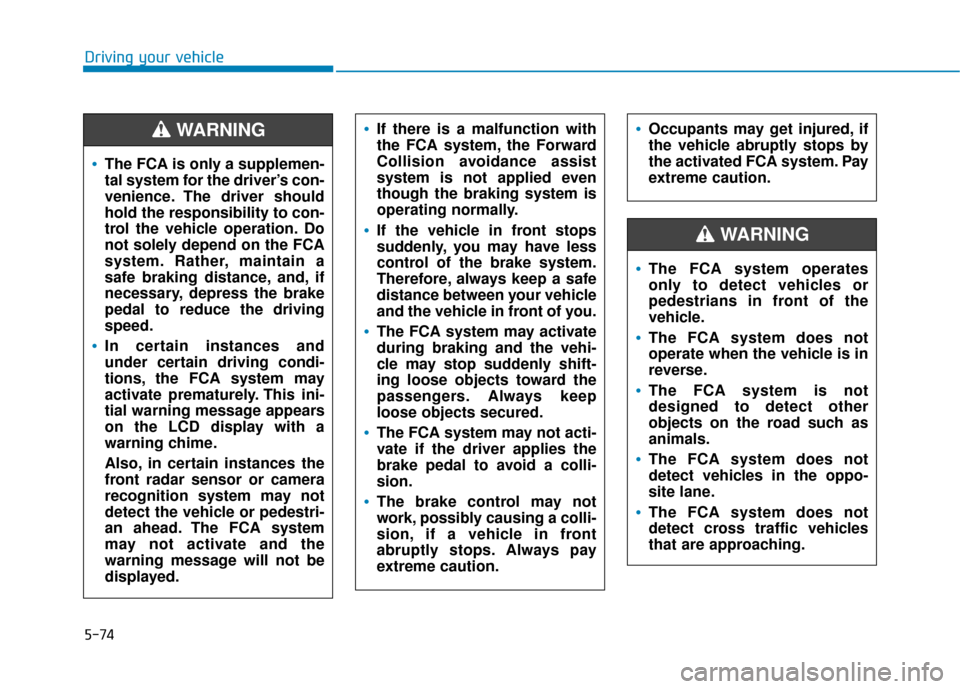 Hyundai Kona 2020 Owners Manual 5-74
Driving your vehicle
Occupants may get injured, if
the vehicle abruptly stops by
the activated FCA system. Pay
extreme caution.
The FCA system operates
only to detect vehicles or
pedestrians in f Hyundai Kona 2020 Owners Manual 5-74
Driving your vehicle
Occupants may get injured, if
the vehicle abruptly stops by
the activated FCA system. Pay
extreme caution.
The FCA system operates
only to detect vehicles or
pedestrians in f