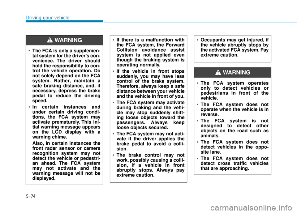 Hyundai Kona 2020 User Guide 5-74
Driving your vehicle
Occupants may get injured, if
the vehicle abruptly stops by
the activated FCA system. Pay
extreme caution.
The FCA system operates
only to detect vehicles or
pedestrians in f