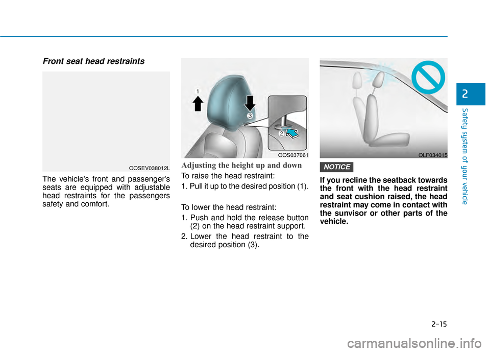 Hyundai Kona 2020 Owners Guide 2-15
Safety system of your vehicle
2
Front seat head restraints
The vehicles front and passengers
seats are equipped with adjustable
head restraints for the passengers
safety and comfort.
Adjusting Hyundai Kona 2020 Owners Guide 2-15
Safety system of your vehicle
2
Front seat head restraints
The vehicles front and passengers
seats are equipped with adjustable
head restraints for the passengers
safety and comfort.
Adjusting