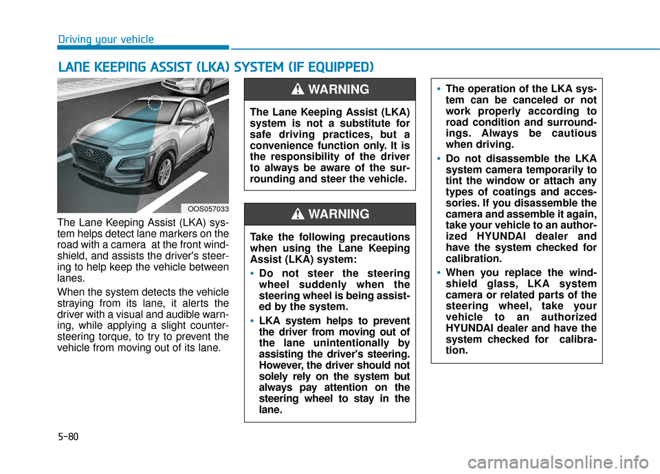Hyundai Kona 2020 Owners Manual 5-80
Driving your vehicle
The Lane Keeping Assist (LKA) sys-
tem helps detect lane markers on the
road with a camera at the front wind-
shield, and assists the drivers steer-
ing to help keep the ve Hyundai Kona 2020 Owners Manual 5-80
Driving your vehicle
The Lane Keeping Assist (LKA) sys-
tem helps detect lane markers on the
road with a camera at the front wind-
shield, and assists the drivers steer-
ing to help keep the ve