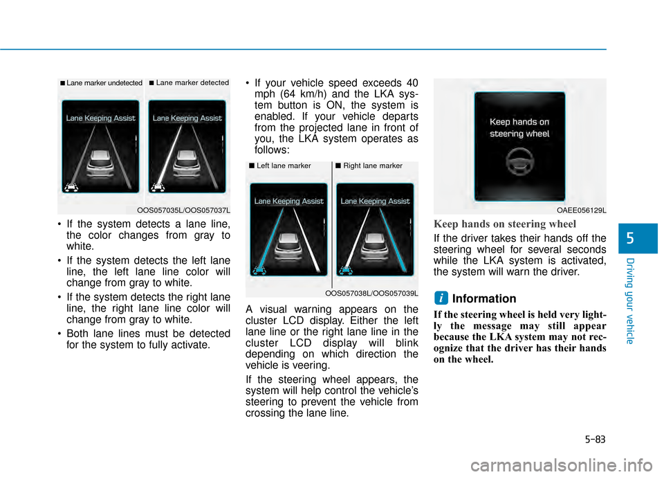 Hyundai Kona 2020 Owners Manual 5-83
Driving your vehicle
5
If the system detects a lane line,the color changes from gray to
white.
If the system detects the left lane line, the left lane line color will
change from gray to white. Hyundai Kona 2020 Owners Manual 5-83
Driving your vehicle
5
If the system detects a lane line,the color changes from gray to
white.
If the system detects the left lane line, the left lane line color will
change from gray to white.