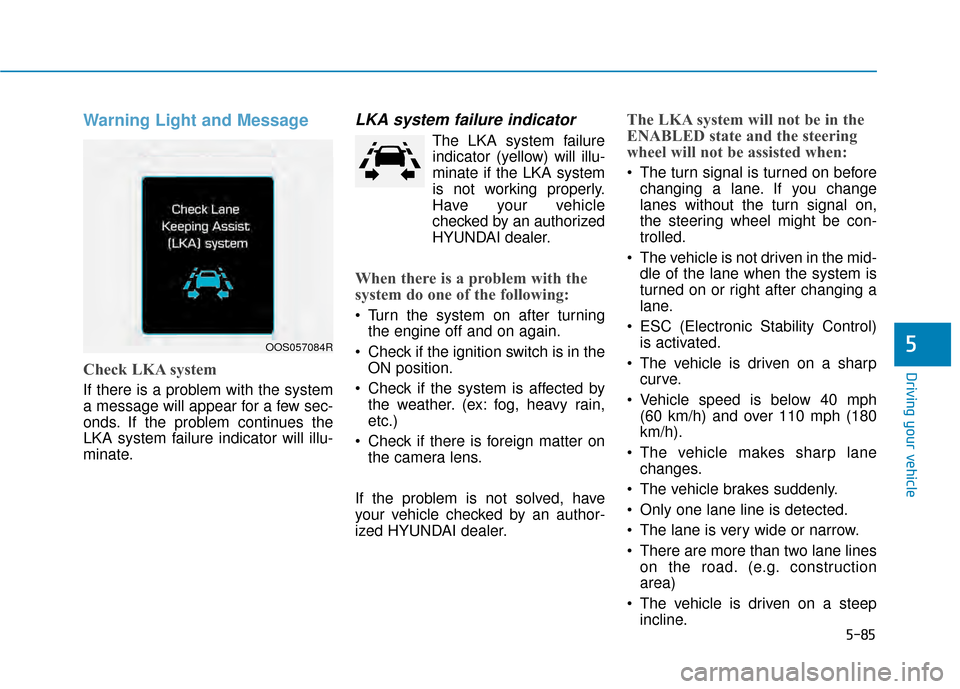 Hyundai Kona 2020 Owners Guide 5-85
Driving your vehicle
5
Warning Light and Message
Check LKA system
If there is a problem with the system
a message will appear for a few sec-
onds. If the problem continues the
LKA system failure 