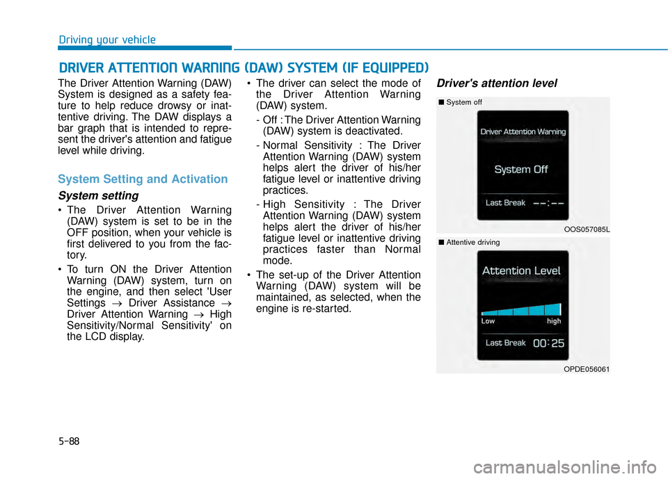 Hyundai Kona 2020 Owners Manual 5-88
Driving your vehicle
The Driver Attention Warning (DAW)
System is designed as a safety fea-
ture to help reduce drowsy or inat-
tentive driving. The DAW displays a
bar graph that is intended to r Hyundai Kona 2020 Owners Manual 5-88
Driving your vehicle
The Driver Attention Warning (DAW)
System is designed as a safety fea-
ture to help reduce drowsy or inat-
tentive driving. The DAW displays a
bar graph that is intended to r