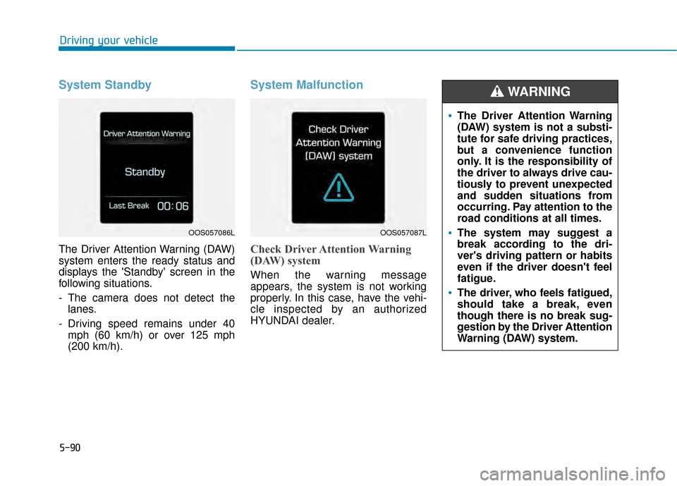 Hyundai Kona 2020 Owners Manual 5-90
Driving your vehicle
System Standby
The Driver Attention Warning (DAW)
system enters the ready status and
displays the Standby screen in the
following situations.
- The camera does not detect t Hyundai Kona 2020 Owners Manual 5-90
Driving your vehicle
System Standby
The Driver Attention Warning (DAW)
system enters the ready status and
displays the Standby screen in the
following situations.
- The camera does not detect t