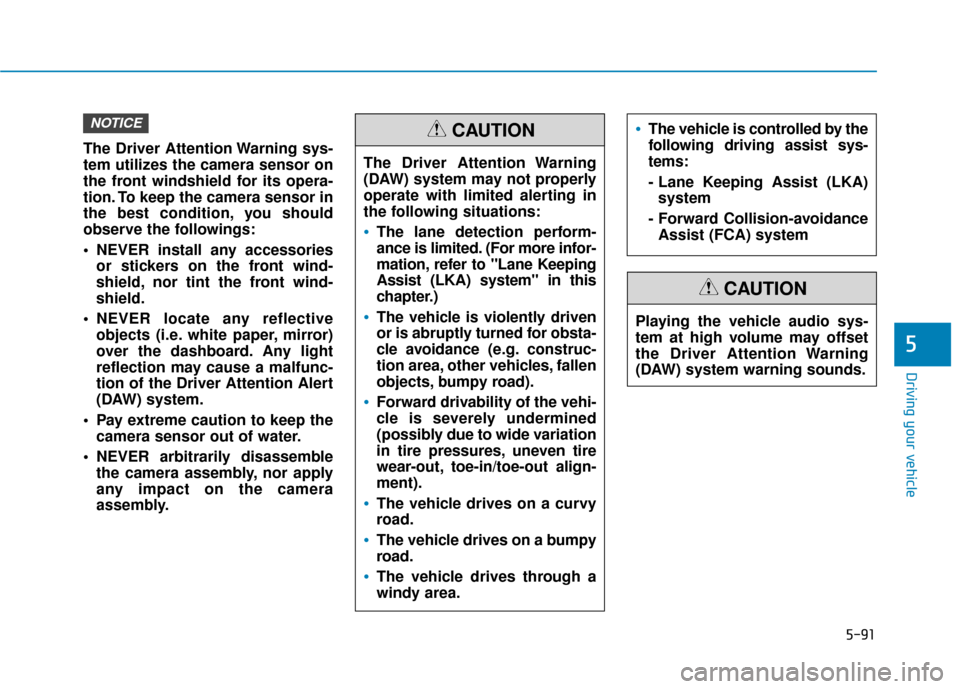 Hyundai Kona 2020 Owners Guide 5-91
Driving your vehicle
5
The Driver Attention Warning sys-
tem utilizes the camera sensor on
the front windshield for its opera-
tion. To keep the camera sensor in
the best condition, you should
ob