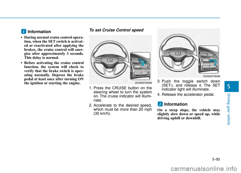 Hyundai Kona 2020 Owners Manual 5-93
Driving your vehicle
5
Information
• During normal cruise control opera-tion, when the SET switch is activat-
ed or reactivated after applying the
brakes, the cruise control will ener-
gize af Hyundai Kona 2020 Owners Manual 5-93
Driving your vehicle
5
Information
• During normal cruise control opera-tion, when the SET switch is activat-
ed or reactivated after applying the
brakes, the cruise control will ener-
gize af