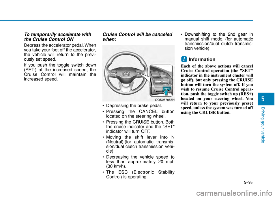 Hyundai Kona 2020 Owners Manual 5-95
Driving your vehicle
5
To temporarily accelerate withthe Cruise Control ON
Depress the accelerator pedal. When
you take your foot off the accelerator,
the vehicle will return to the previ-
ously Hyundai Kona 2020 Owners Manual 5-95
Driving your vehicle
5
To temporarily accelerate withthe Cruise Control ON
Depress the accelerator pedal. When
you take your foot off the accelerator,
the vehicle will return to the previ-
ously