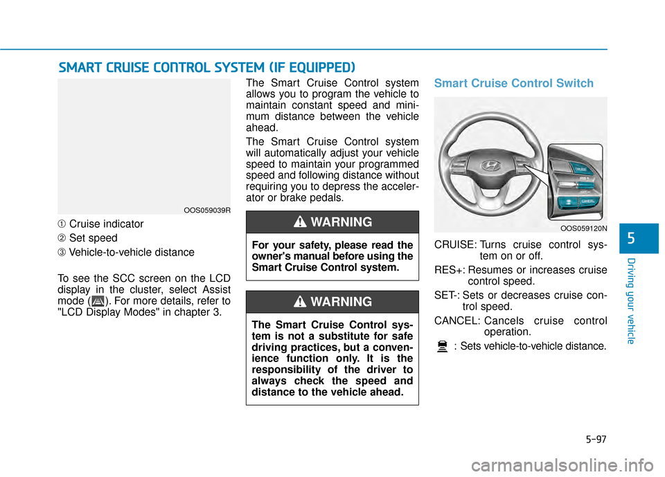 Hyundai Kona 2020 Owners Manual 5-97
Driving your vehicle
➀Cruise indicator
➁ Set speed
➂ Vehicle-to-vehicle distance
To see the SCC screen on the LCD
display in the cluster, select Assist
mode ( ). For more details, refer to
Hyundai Kona 2020 Owners Manual 5-97
Driving your vehicle
➀Cruise indicator
➁ Set speed
➂ Vehicle-to-vehicle distance
To see the SCC screen on the LCD
display in the cluster, select Assist
mode ( ). For more details, refer to
