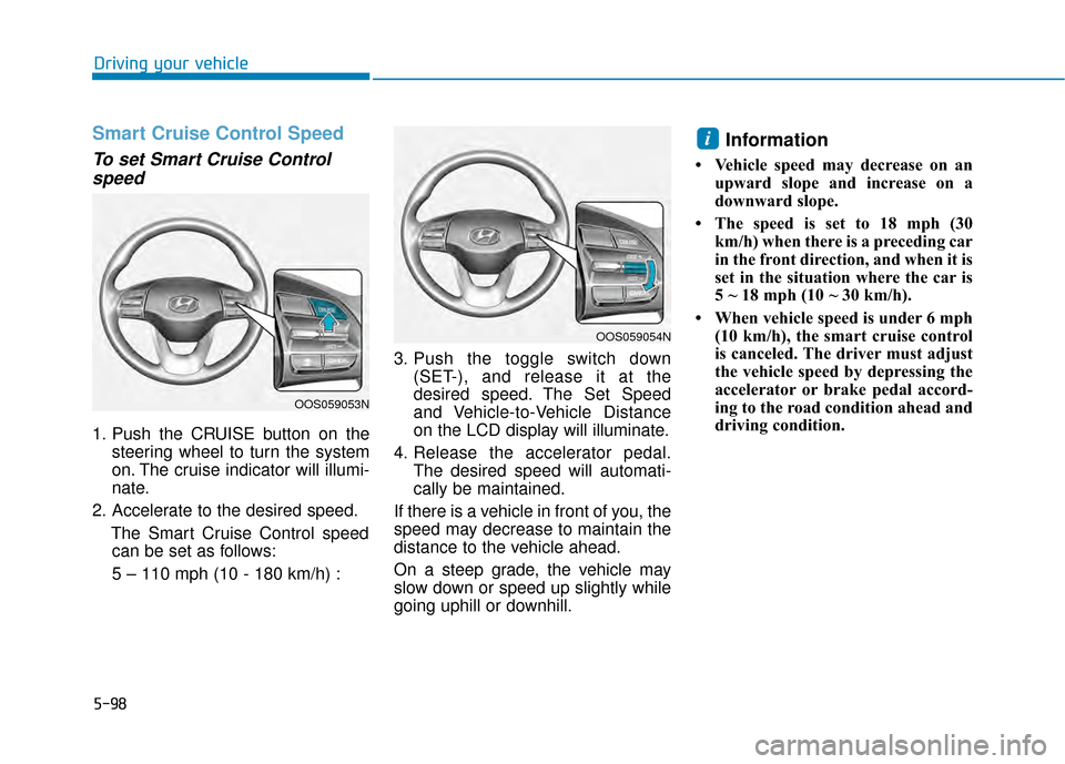 Hyundai Kona 2020 Owners Manual 5-98
Smart Cruise Control Speed
To set Smart Cruise Controlspeed
1. Push the CRUISE button on the
steering wheel to turn the system
on. The cruise indicator will illumi-
nate.
2. Accelerate to the des Hyundai Kona 2020 Owners Manual 5-98
Smart Cruise Control Speed
To set Smart Cruise Controlspeed
1. Push the CRUISE button on the
steering wheel to turn the system
on. The cruise indicator will illumi-
nate.
2. Accelerate to the des