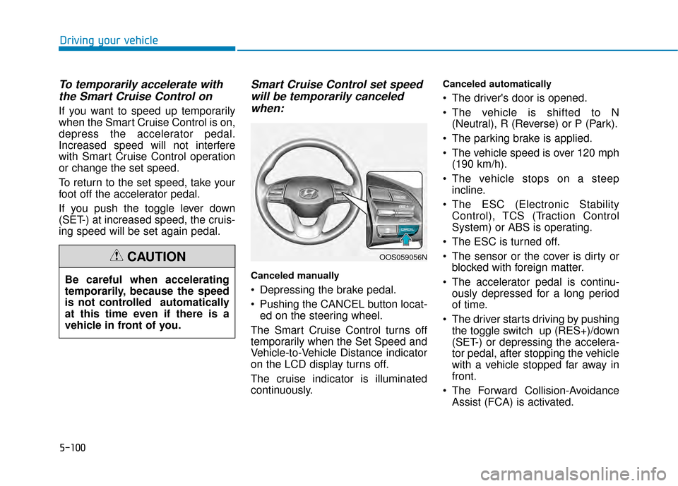 Hyundai Kona 2020 Owners Manual 5-100
To temporarily accelerate withthe Smart Cruise Control on
If you want to speed up temporarily
when the Smart Cruise Control is on,
depress the accelerator pedal.
Increased speed will not interfe Hyundai Kona 2020 Owners Manual 5-100
To temporarily accelerate withthe Smart Cruise Control on
If you want to speed up temporarily
when the Smart Cruise Control is on,
depress the accelerator pedal.
Increased speed will not interfe