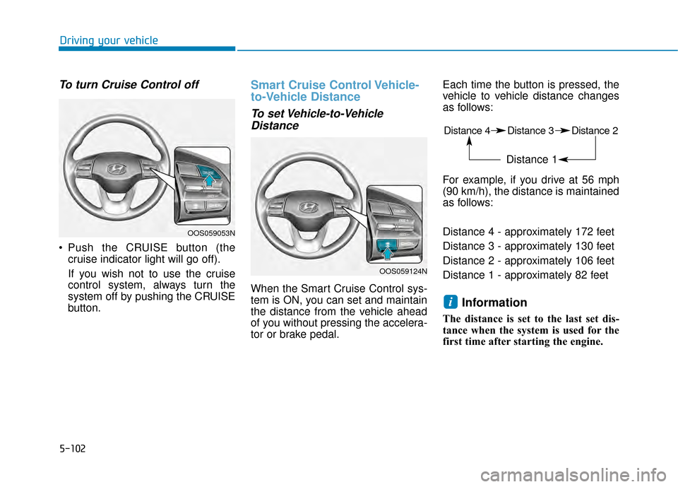 Hyundai Kona 2020 Owners Manual 5-102
To turn Cruise Control off
Push the CRUISE button (thecruise indicator light will go off).
If you wish not to use the cruise
control system, always turn the
system off by pushing the CRUISE
but Hyundai Kona 2020 Owners Manual 5-102
To turn Cruise Control off
Push the CRUISE button (thecruise indicator light will go off).
If you wish not to use the cruise
control system, always turn the
system off by pushing the CRUISE
but