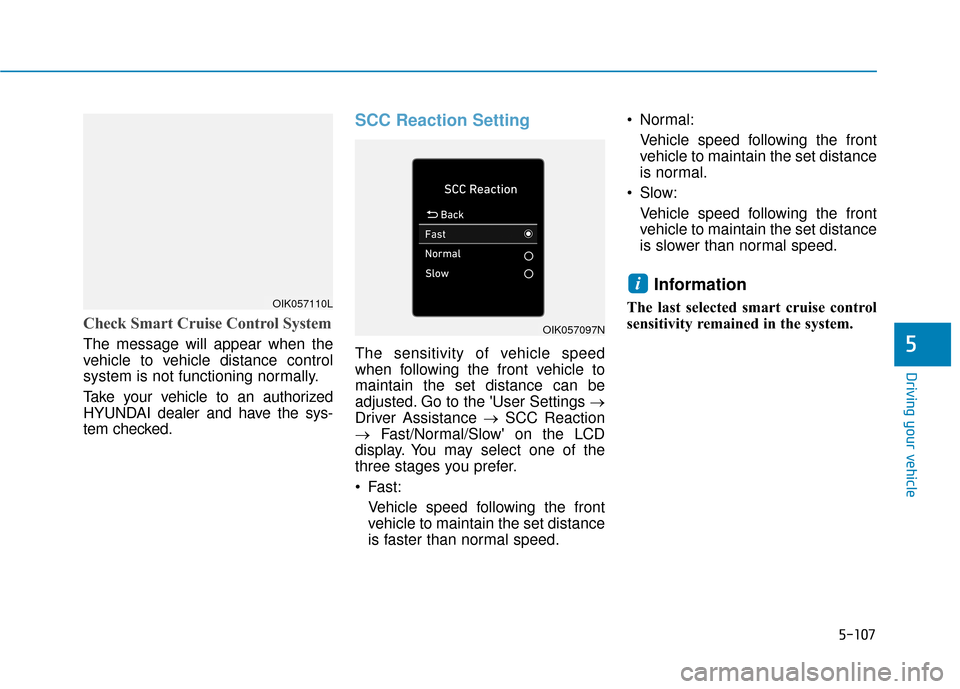 Hyundai Kona 2020  Owners Manual 5-107
Driving your vehicle
Check Smart Cruise Control System
The message will appear when the
vehicle to vehicle distance control
system is not functioning normally.
Take your vehicle to an authorized