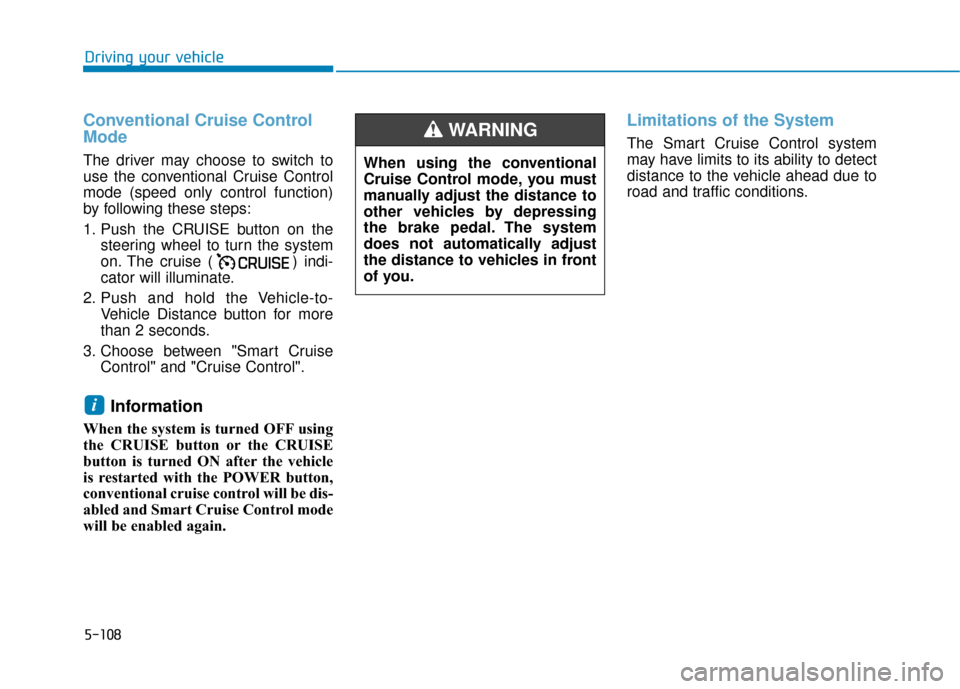 Hyundai Kona 2020  Owners Manual 5-108
Conventional Cruise Control
Mode
The driver may choose to switch to
use the conventional Cruise Control
mode (speed only control function)
by following these steps:
1. Push the CRUISE button on 
