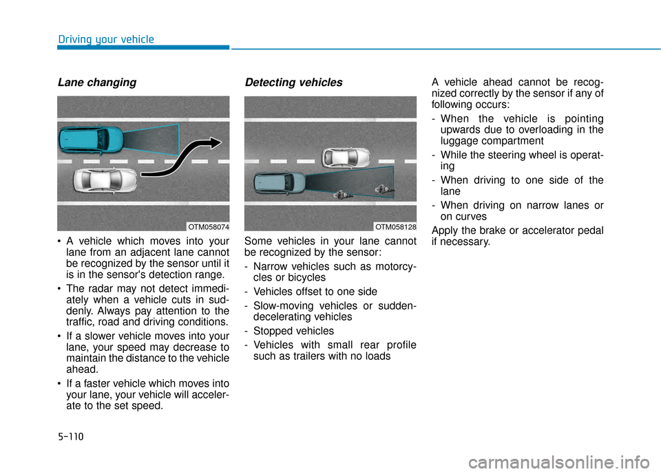 Hyundai Kona 2020  Owners Manual 5-110
Lane changing
 A vehicle which moves into yourlane from an adjacent lane cannot
be recognized by the sensor until it
is in the sensors detection range.
 The radar may not detect immedi- ately w