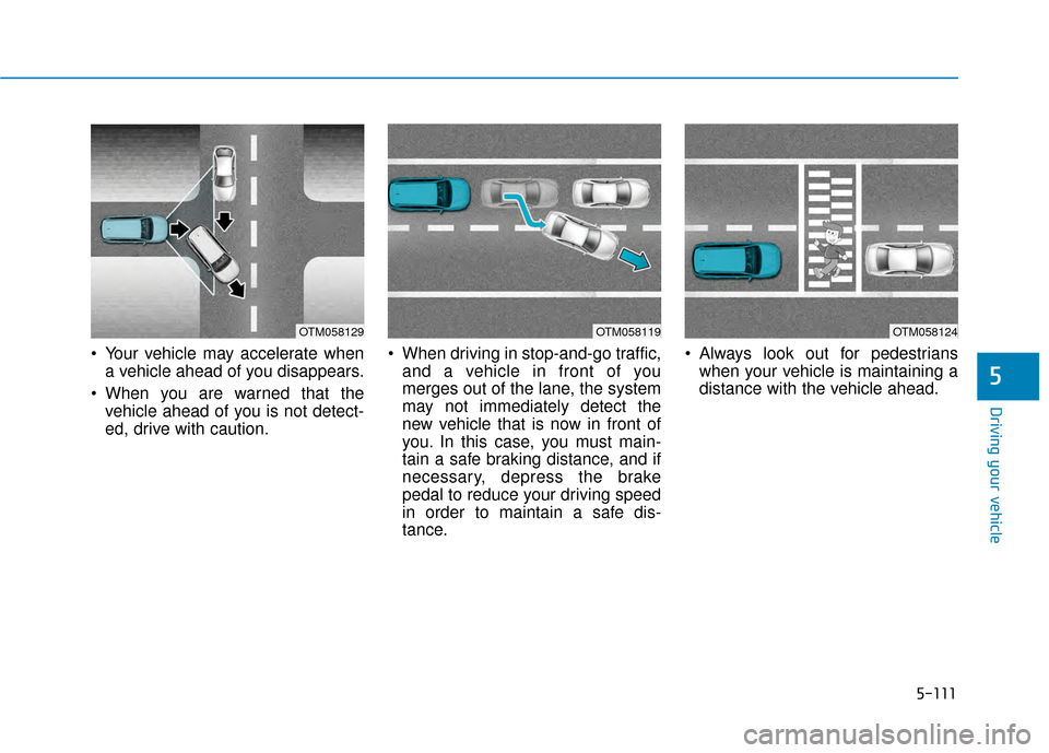Hyundai Kona 2020  Owners Manual 5-111
Driving your vehicle
 Your vehicle may accelerate whena vehicle ahead of you disappears.
 When you are warned that the vehicle ahead of you is not detect-
ed, drive with caution.  When driving i